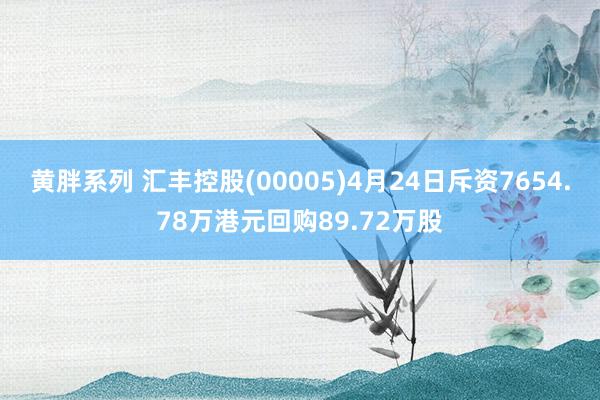 黄胖系列 汇丰控股(00005)4月24日斥资7654.78万港元回购89.72万股