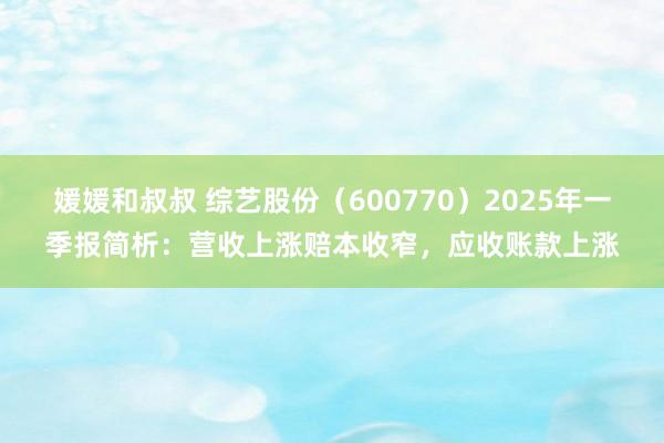 媛媛和叔叔 综艺股份（600770）2025年一季报简析：营收上涨赔本收窄，应收账款上涨